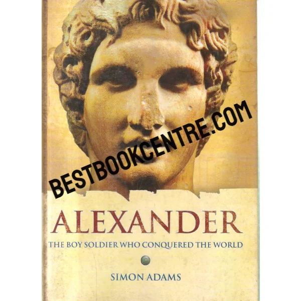 Alexander the Boy Soldier Who Conquered the World
