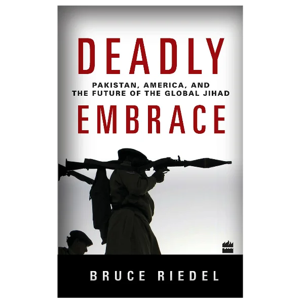 Deadly Embrace : Pakistan, America, and the Future of the Global Jihad