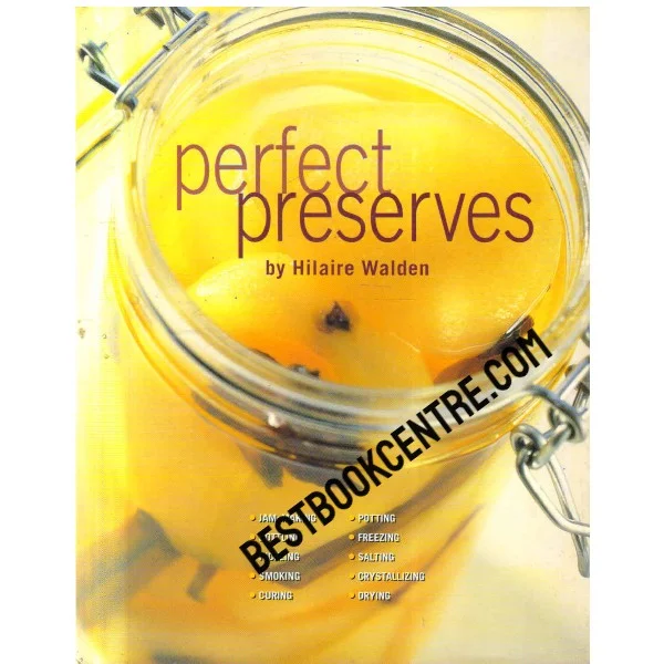 Perfect Preserves: Jelly-Making, Canning, Pickling, Smoking, Curing, Potting, Freezing, Salting, Crystallizing, Drying