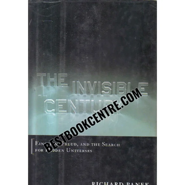 The Invisible Century: Einstein, Freud, and the Search for Hidden Universes