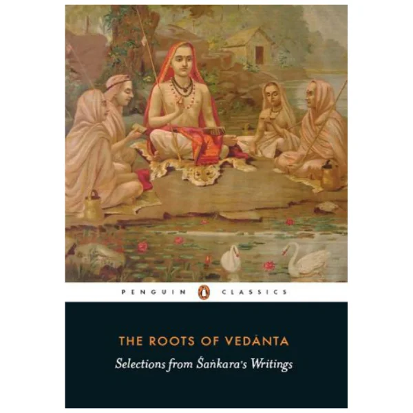 The Roots of Vedanta: Selections From Sankara's Writings